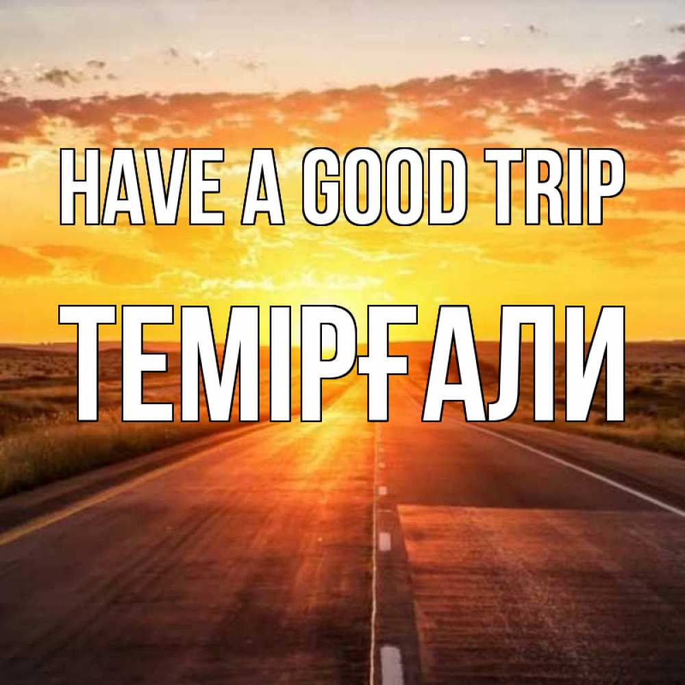 Greetings card с именем, ТЕМІРҒАЛИ Have a good trip солнечный свет, закат Greetings with text for free download 