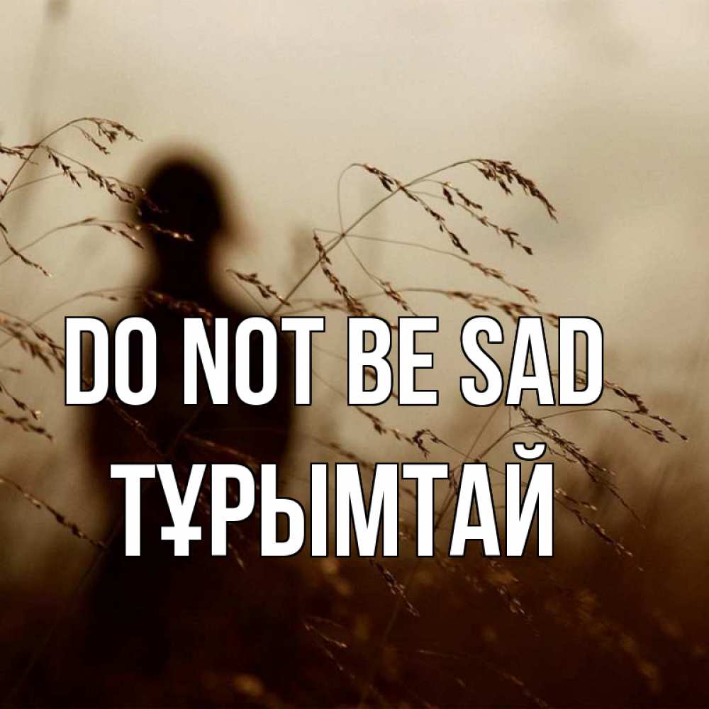 Greetings card с именем, ТҰРЫМТАЙ Do not be sad грусть Greetings with text for free download 