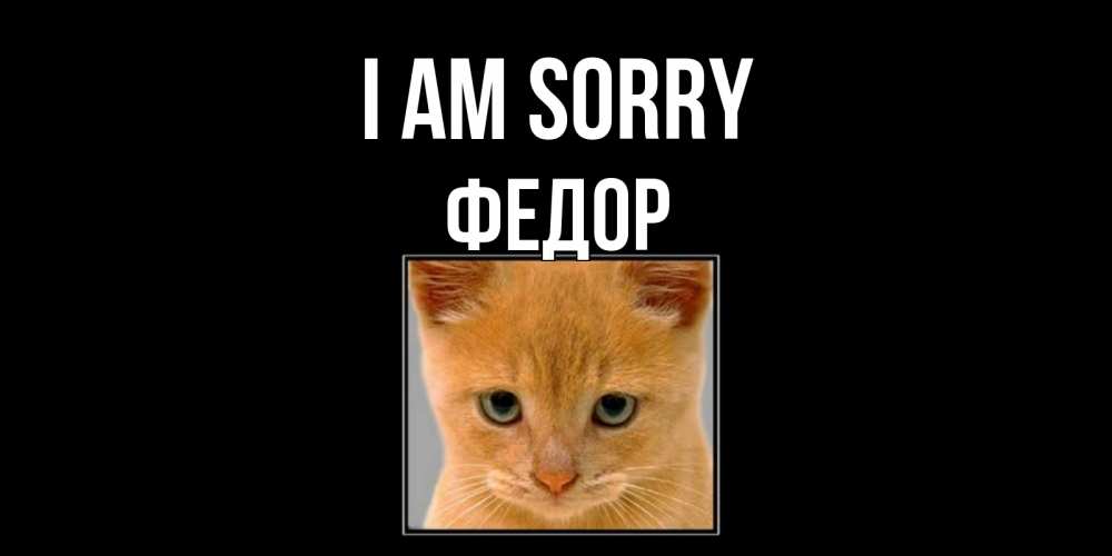 Greetings card с именем, Федор I am sorry рыжий грустный кот просит прощения Greetings with text for free download 