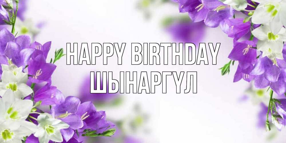 Greetings card с именем, ШЫНАРГҮЛ Happy Birthday открытка на день рождения с сиреневыми цветами Greetings with text for free download 