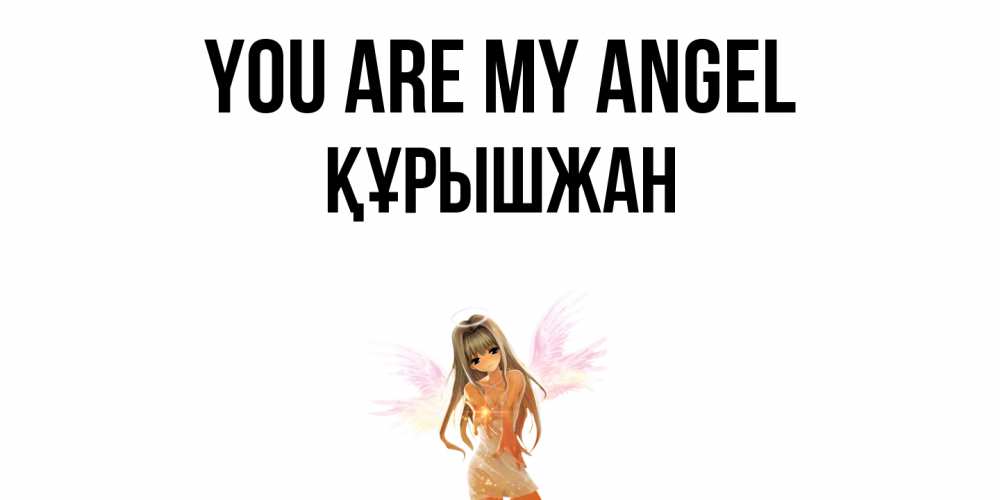 Greetings card с именем, ҚҰРЫШЖАН You are my angel ангел, аниме Greetings with text for free download 