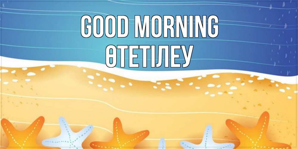 Greetings card с именем, ӨТЕТІЛЕУ Good morning красивая морская тема Greetings with text for free download 