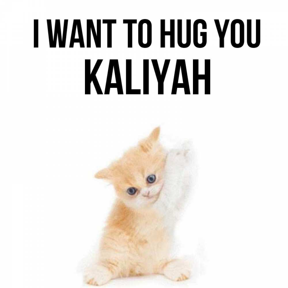 Greetings card с именем, Kaliyah I want to hug you я хочу очень скорее обнимаешек Greetings with text for free download 