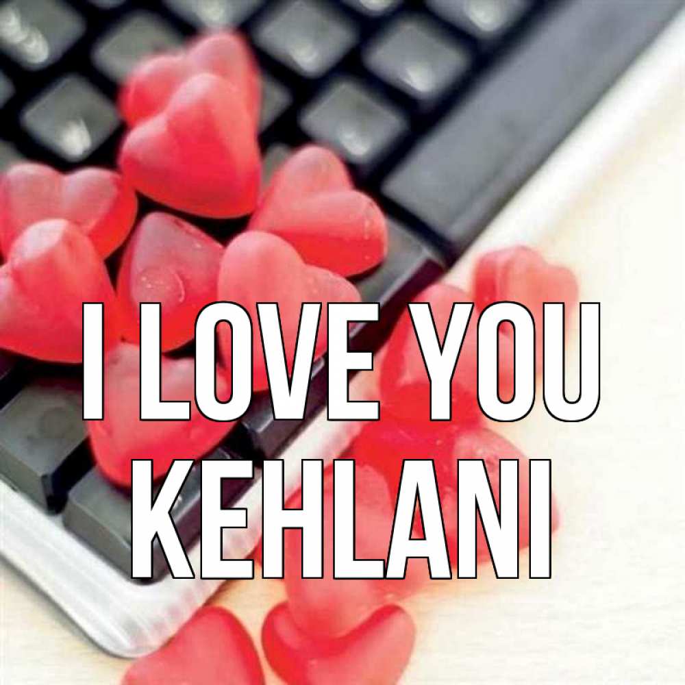 Greetings card с именем, Kehlani I love you конфеты в виде сердец Greetings with text for free download 