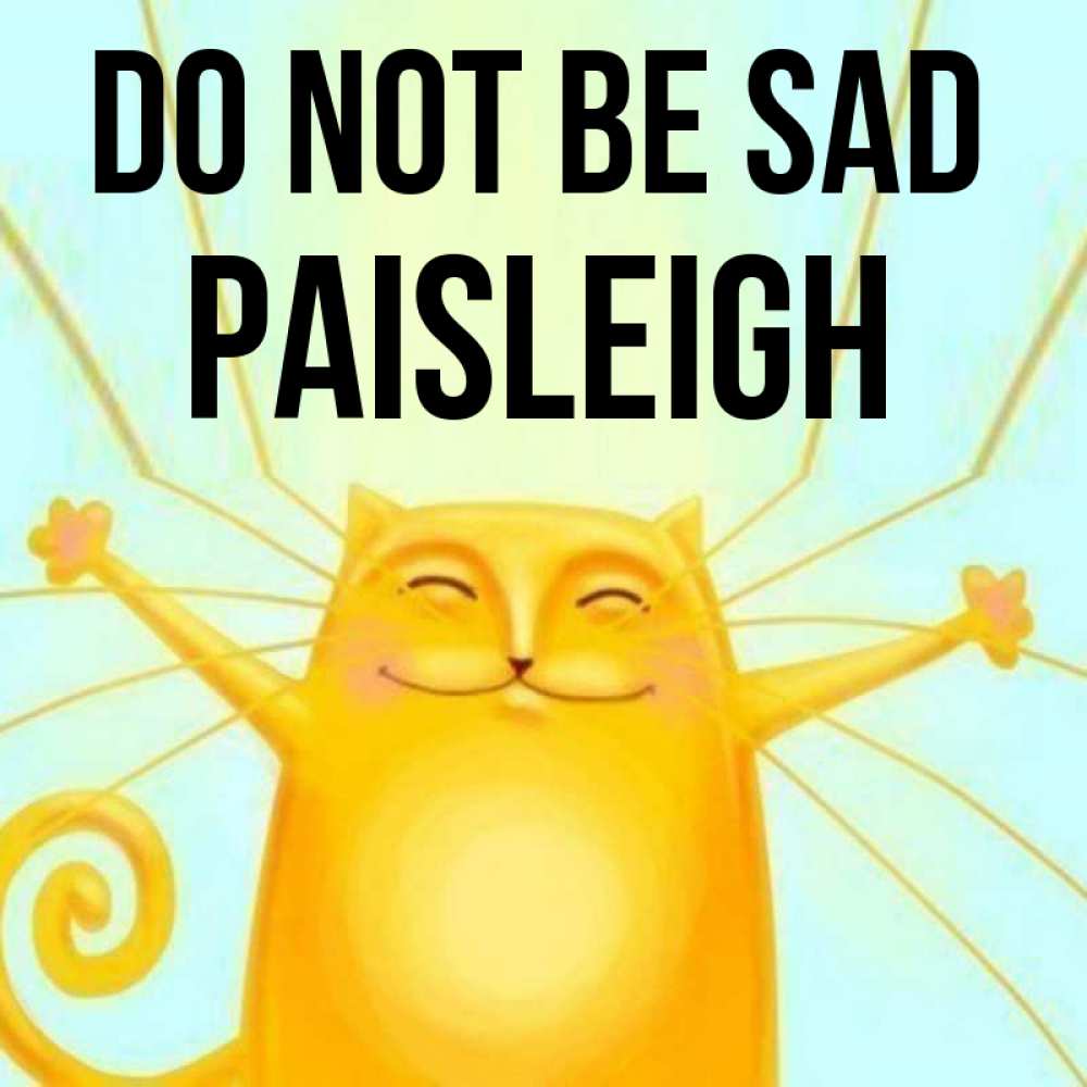 Greetings card с именем, Paisleigh Do not be sad обнимашки усатые Greetings with text for free download 