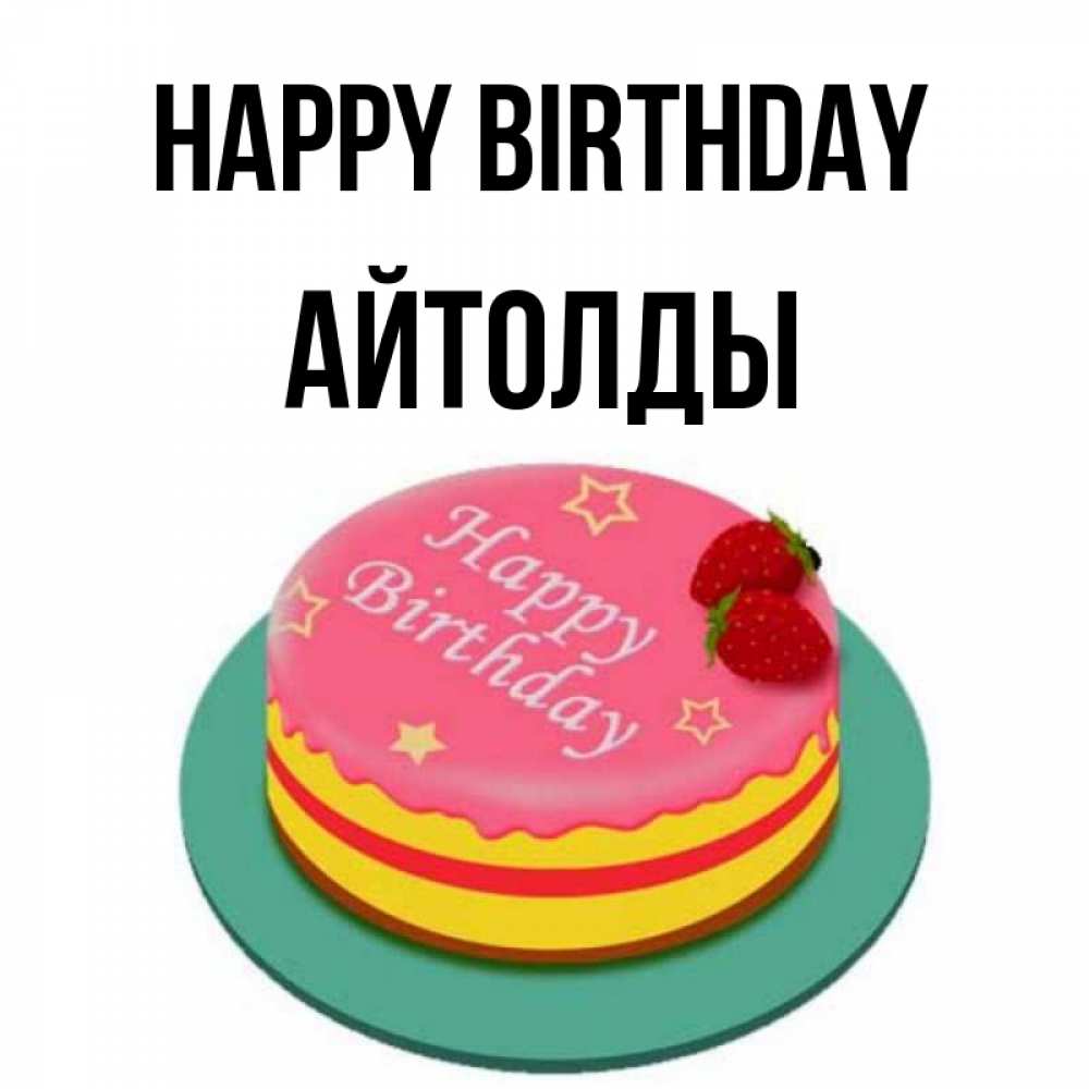 Greetings card с именем, АЙТОЛДЫ Happy Birthday торт, клубника, днюха Greetings with text for free download 