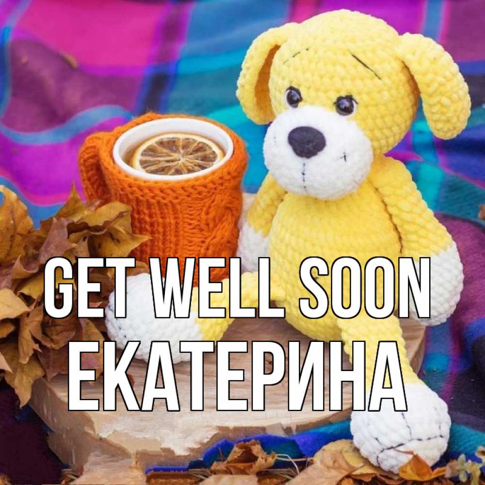 Greetings card с именем, Екатерина Get well soon не болей и пей чай с лимоном Greetings with text for free download 
