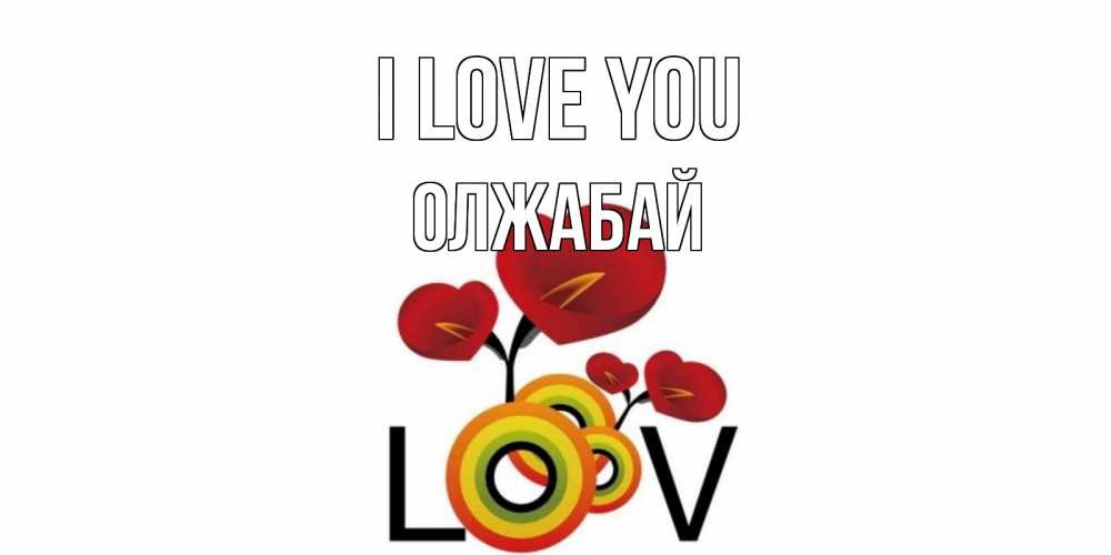 Greetings card с именем, ОЛЖАБАЙ I love you цветы Greetings with text for free download 