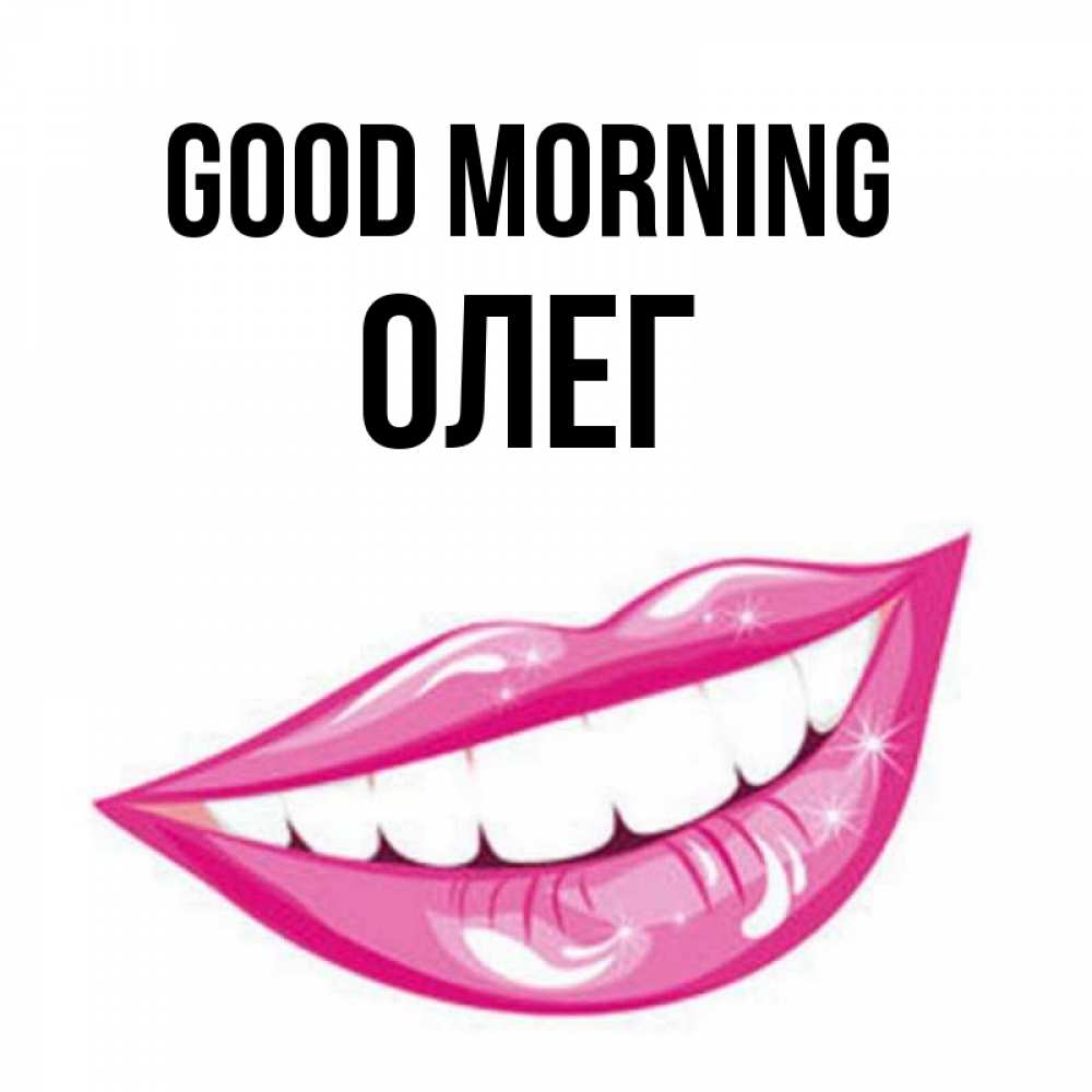 Greetings card с именем, Олег Good morning розовые губы и белые зубы Greetings with text for free download 