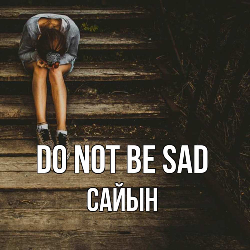 Greetings card с именем, САЙЫН Do not be sad девушка сидит на деревянных ступеньках Greetings with text for free download 