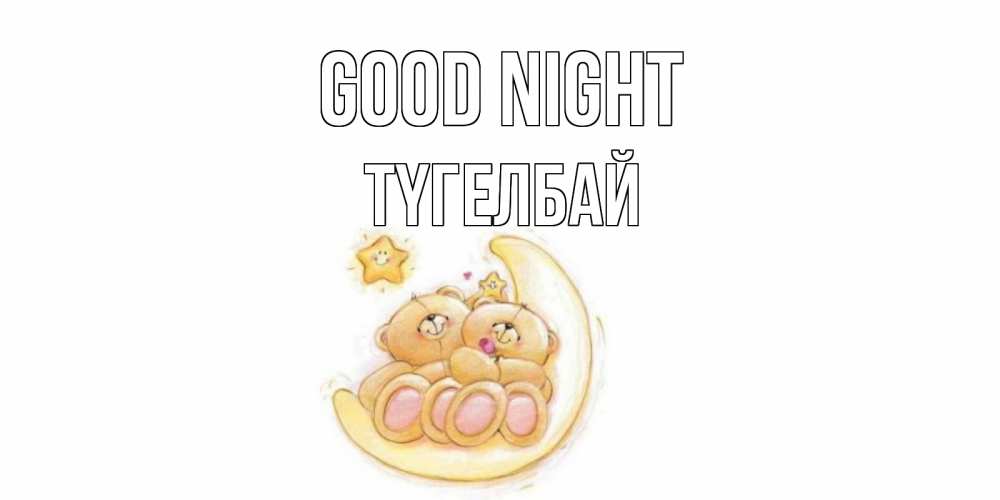 Greetings card с именем, ТҮГЕЛБАЙ Good night мишки, месяц Greetings with text for free download 