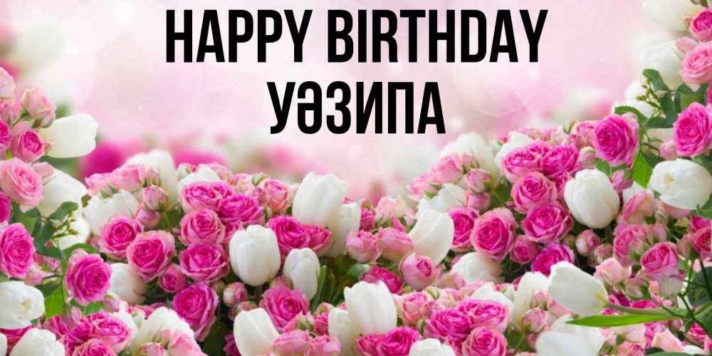 Greetings card с именем, УӘЗИПА Happy Birthday открытка с разными розами Greetings with text for free download 
