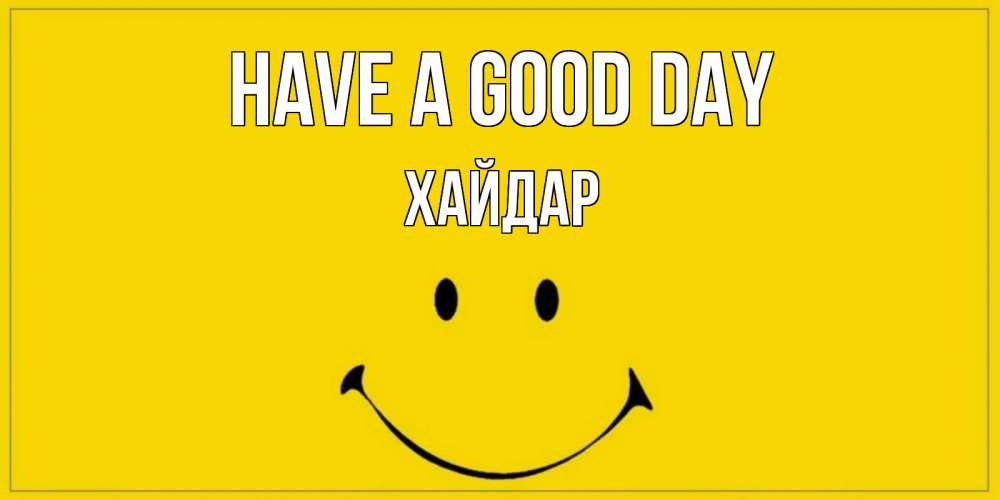 Greetings card с именем, ХАЙДАР Have a good day улыбка Greetings with text for free download 
