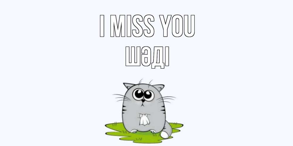 Greetings card с именем, ШӘДІ I miss you открытки с котиками я по тебе скучаю с именем Greetings with text for free download 