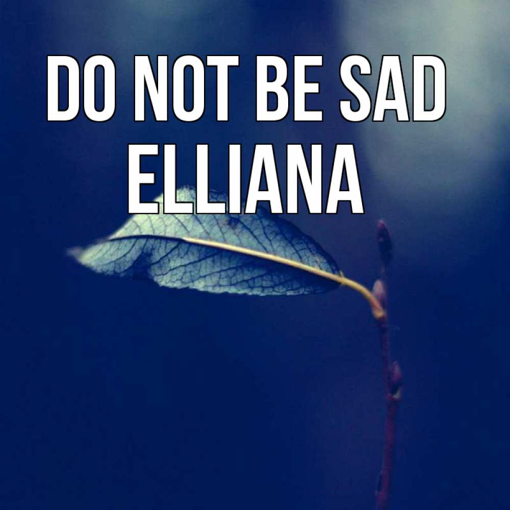 Greetings card с именем, Elliana Do not be sad растение Greetings with text for free download 