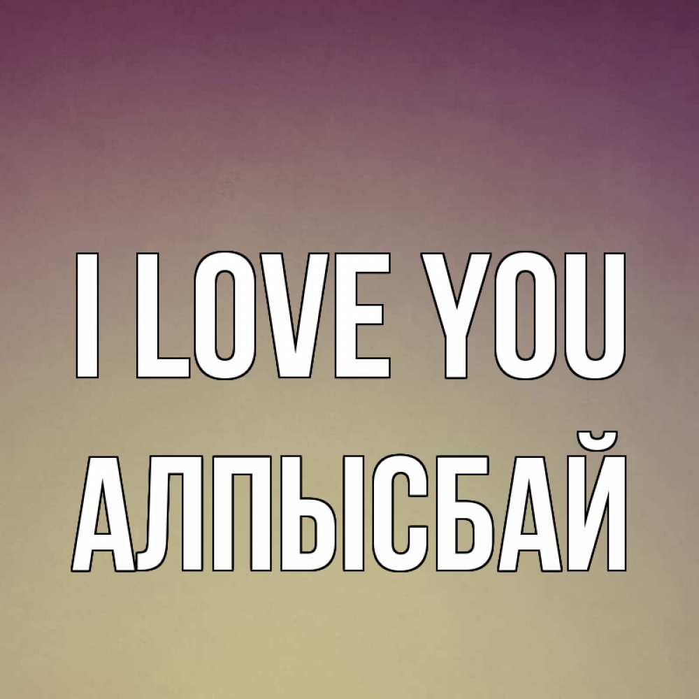 Greetings card с именем, Алпысбай I love you для любимой Greetings with text for free download 