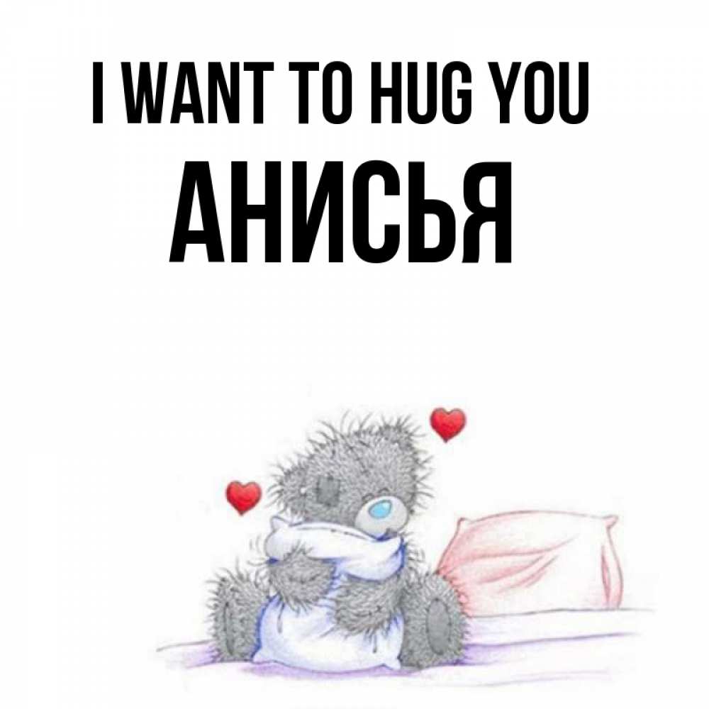 Greetings card с именем, Анисья I want to hug you сердечки мишка Тедди и кроватка Greetings with text for free download 