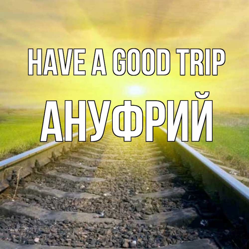Greetings card с именем, Ануфрий Have a good trip красивая железная дорога Greetings with text for free download 