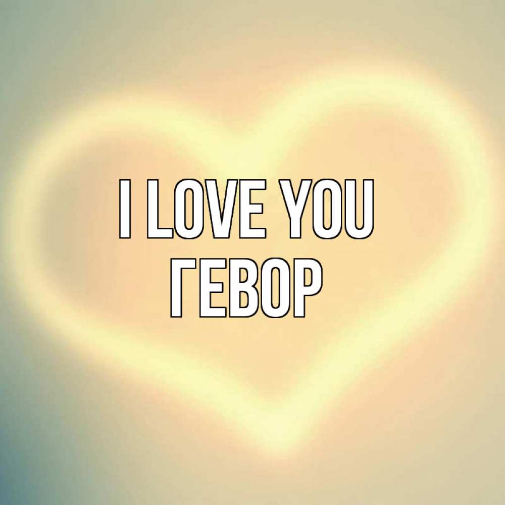 Greetings card с именем, Гевор I love you сердце Greetings with text for free download 