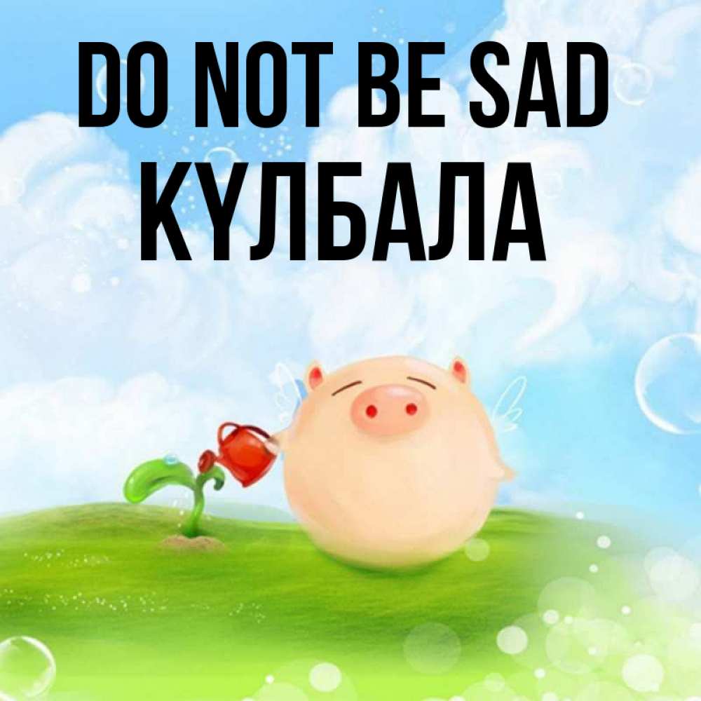 Greetings card с именем, Күлбала Do not be sad поливает цветок порося Greetings with text for free download 