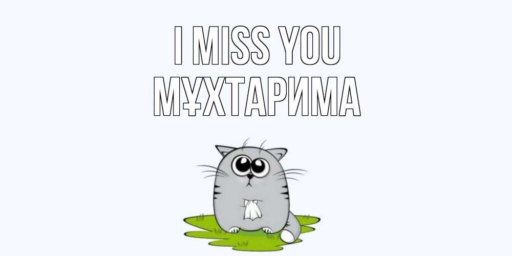 Greetings card с именем, МҰХТАРИМА I miss you открытки с котиками я по тебе скучаю с именем Greetings with text for free download 