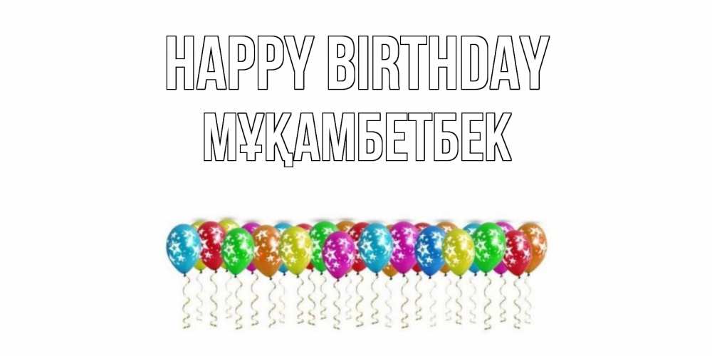Greetings card с именем, Мұқамбетбек Happy Birthday Воздушные шары, звезды Greetings with text for free download 