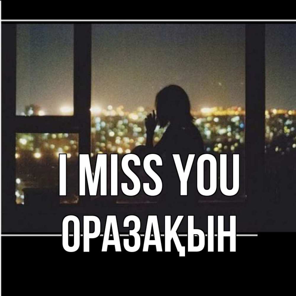 Greetings card с именем, ОРАЗАҚЫН I miss you у окна Greetings with text for free download 