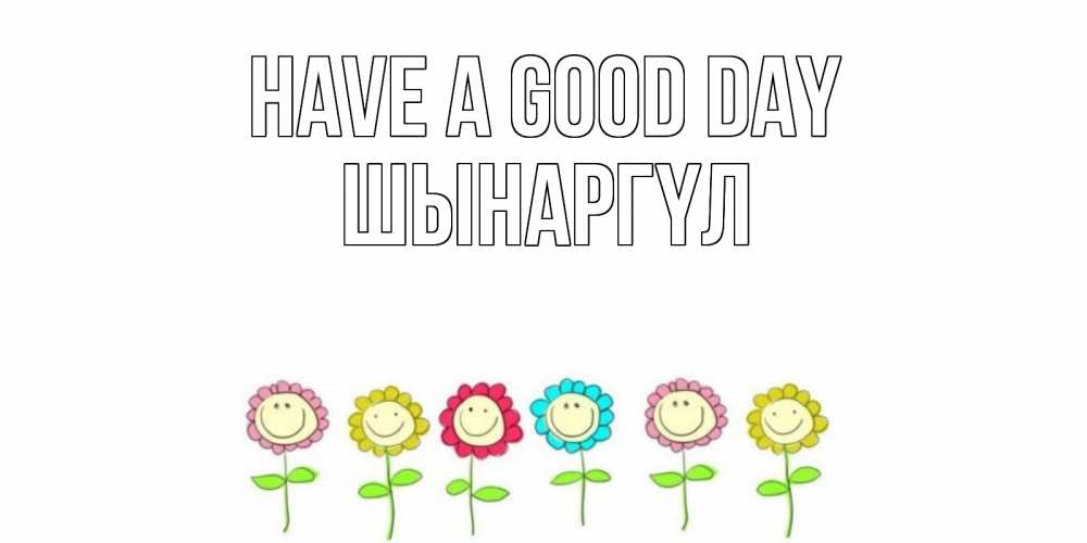 Greetings card с именем, ШЫНАРГҮЛ Have a good day открытка на каждый день позитивного дня Greetings with text for free download 