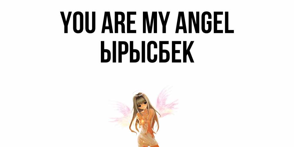 Greetings card с именем, ЫРЫСБЕК You are my angel ангел, аниме Greetings with text for free download 