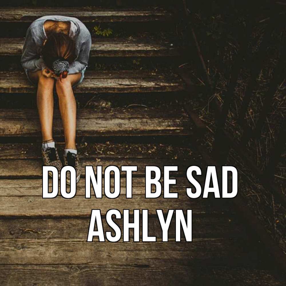 Greetings card с именем, Ashlyn Do not be sad девушка сидит на деревянных ступеньках Greetings with text for free download 