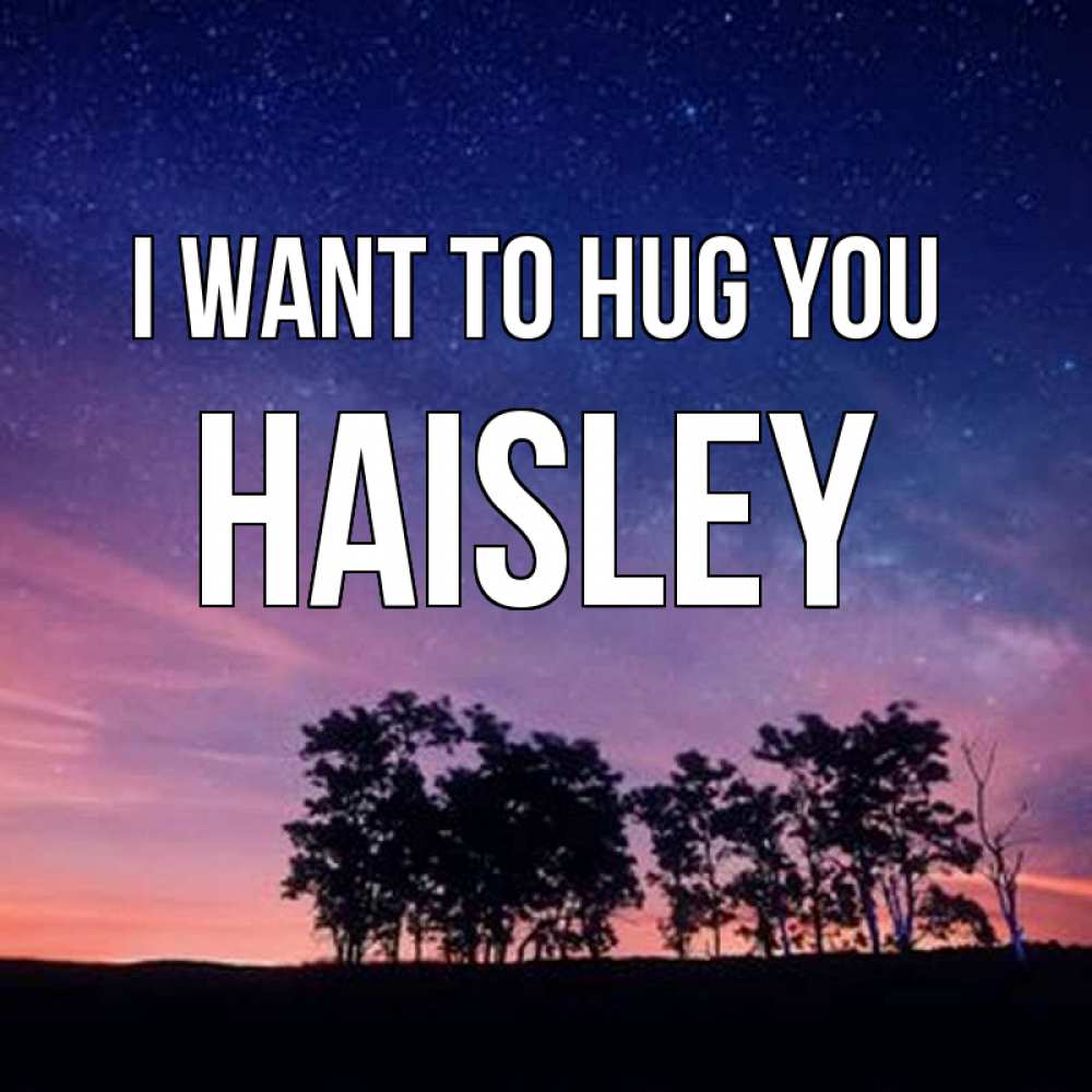 Greetings card с именем, Haisley I want to hug you силуэты деревьев Greetings with text for free download 
