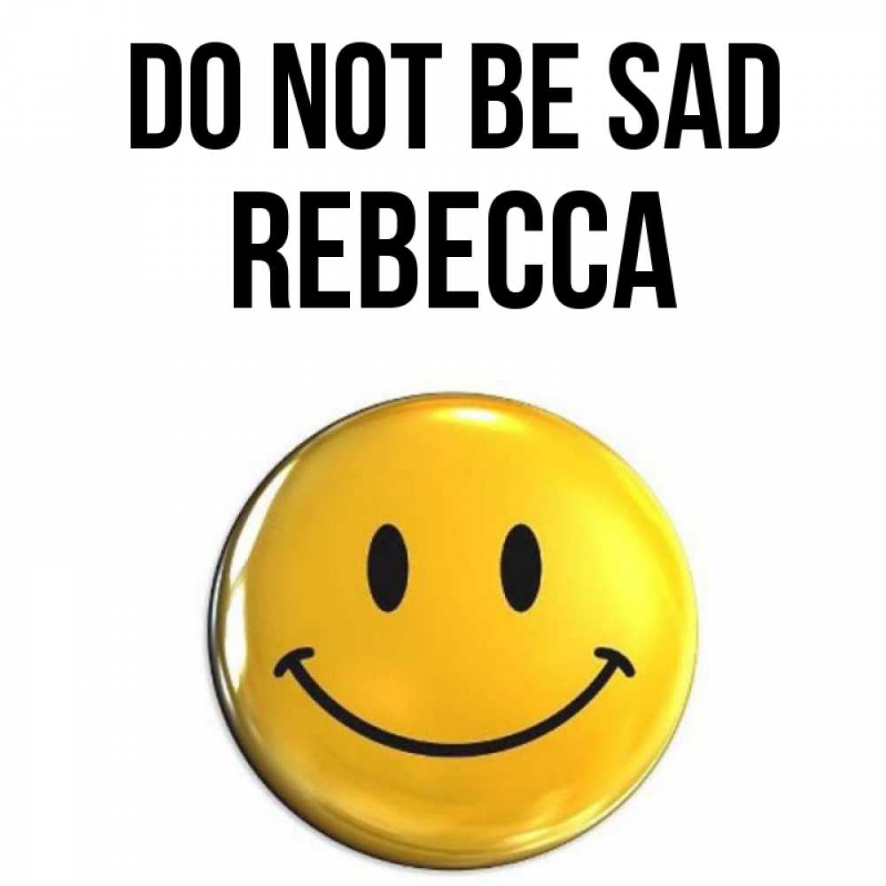 Greetings card с именем, Rebecca Do not be sad желаем всем позитива Greetings with text for free download 