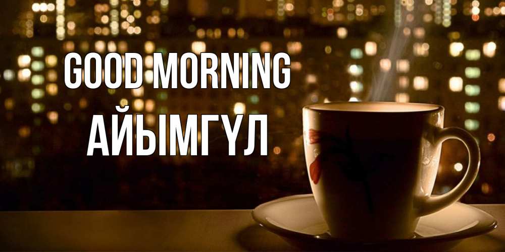 Greetings card с именем, АЙЫМГҮЛ Good morning утрешнее настроение Greetings with text for free download 