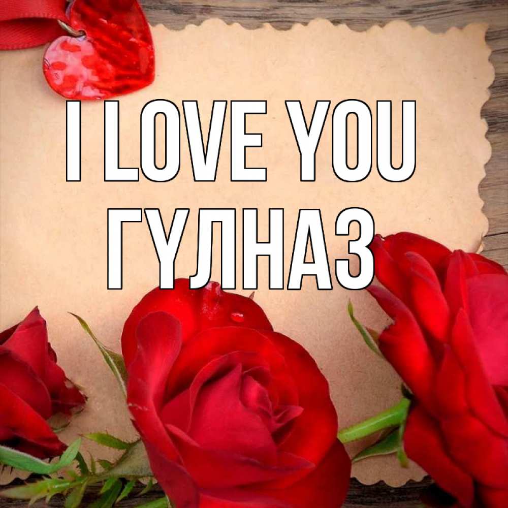 Greetings card с именем, ГҮЛНАЗ I love you розы сердце 1 Greetings with text for free download 