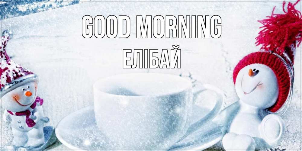 Greetings card с именем, Елібай Good morning чаша замерзшая Greetings with text for free download 
