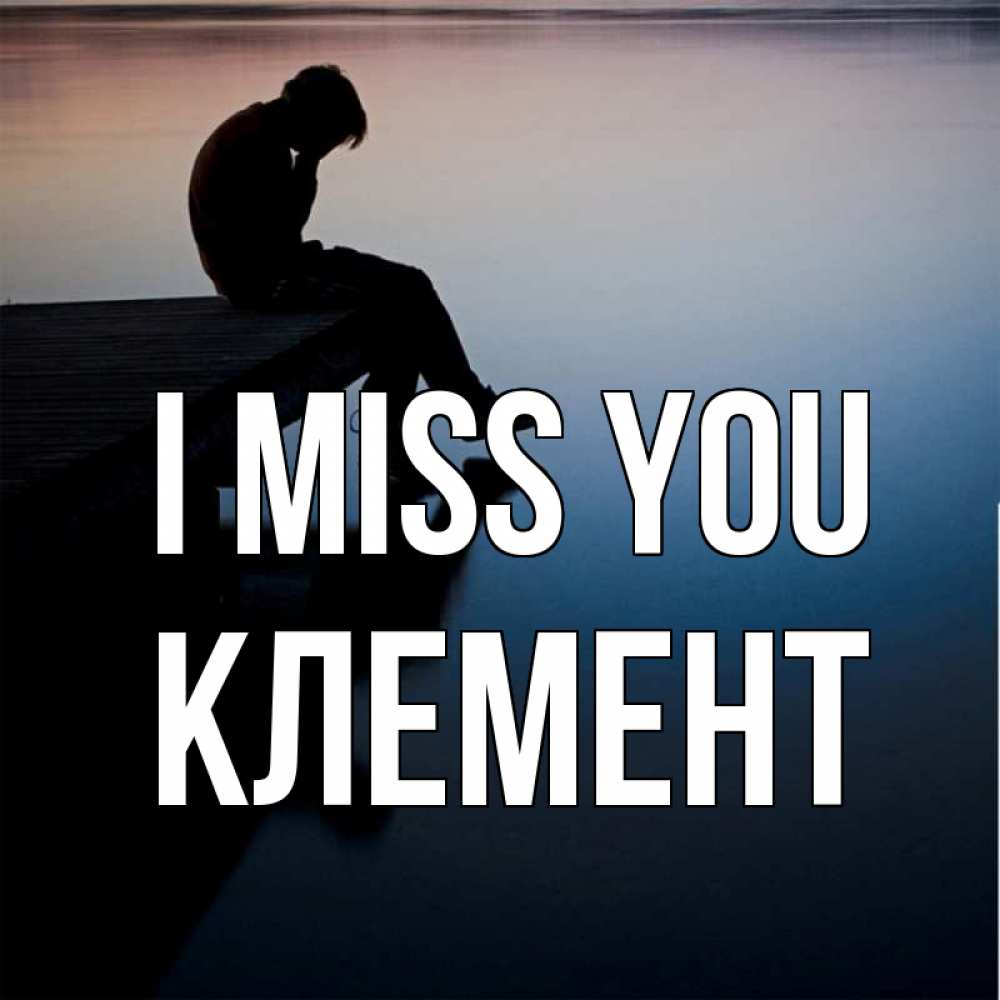 Greetings card с именем, Клемент I miss you печаль Greetings with text for free download 