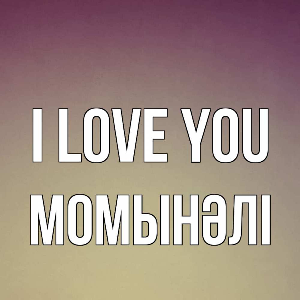 Greetings card с именем, МОМЫНӘЛІ I love you для любимой Greetings with text for free download 