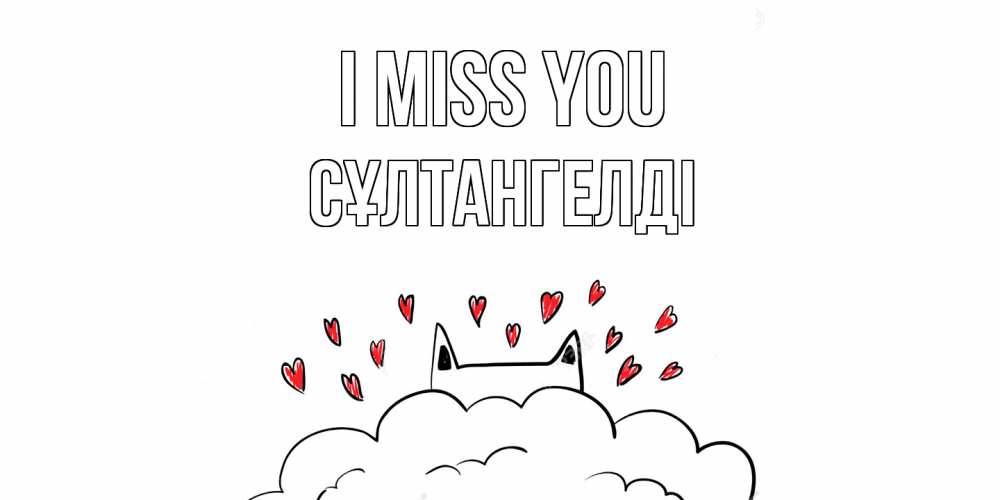 Greetings card с именем, СҰЛТАНГЕЛДІ I miss you котик скучает по тебе очень с сердечками Greetings with text for free download 