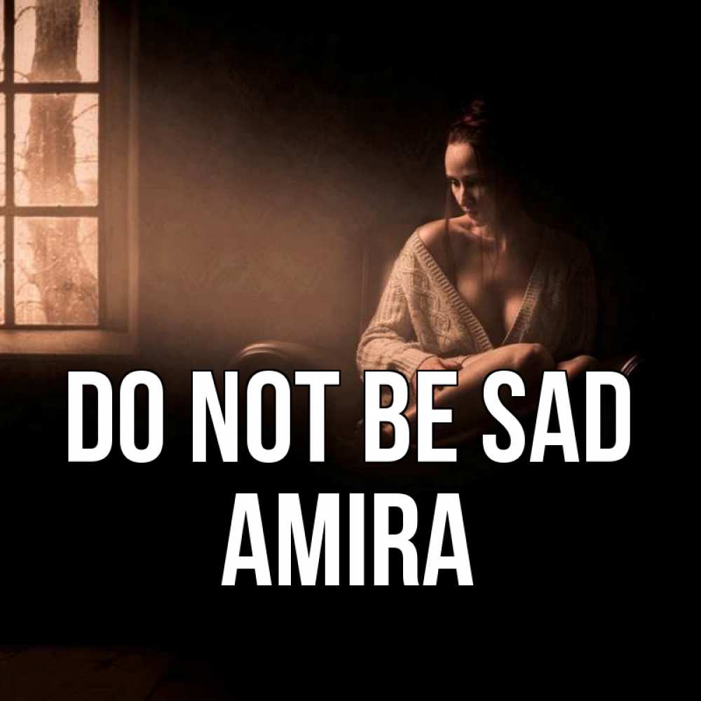Greetings card с именем, Amira Do not be sad сидя у окна Greetings with text for free download 