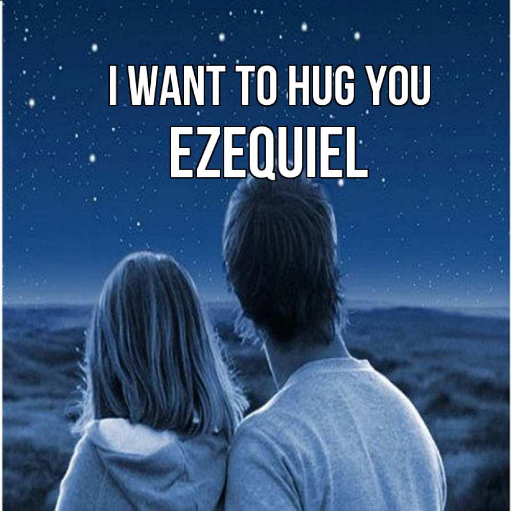 Greetings card с именем, Ezequiel I want to hug you парень с девушкой смотрят на звезды Greetings with text for free download 