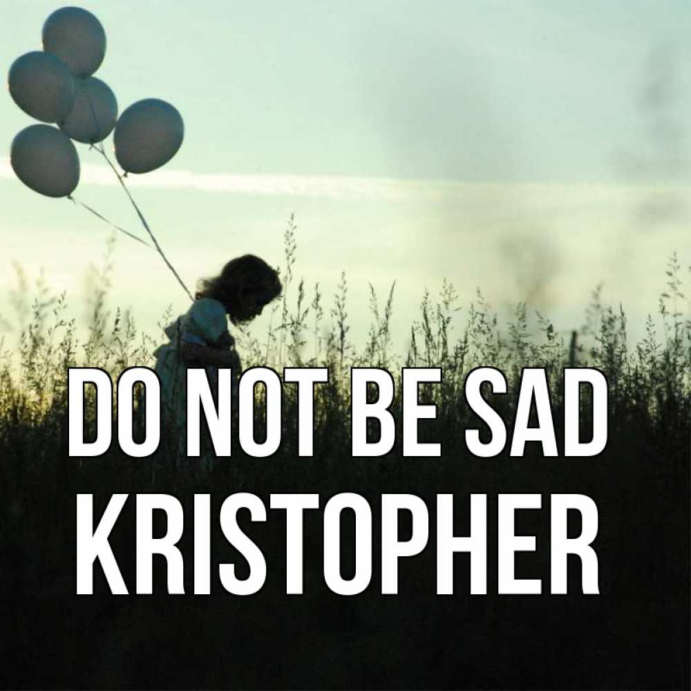 Greetings card с именем, Kristopher Do not be sad ребенок Greetings with text for free download 