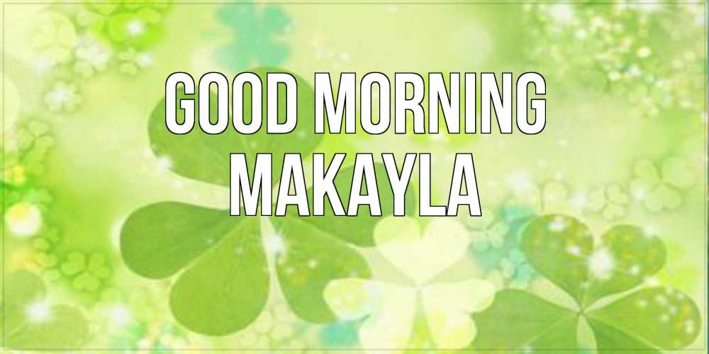 Greetings card с именем, Makayla Good morning открытка с листьями летними зелеными Greetings with text for free download 