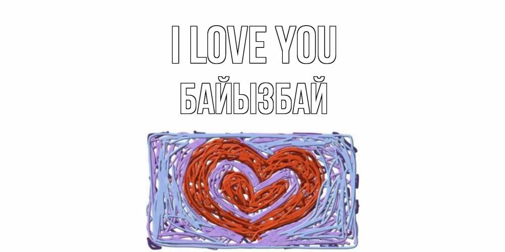 Greetings card с именем, Байызбай I love you сердце Greetings with text for free download 