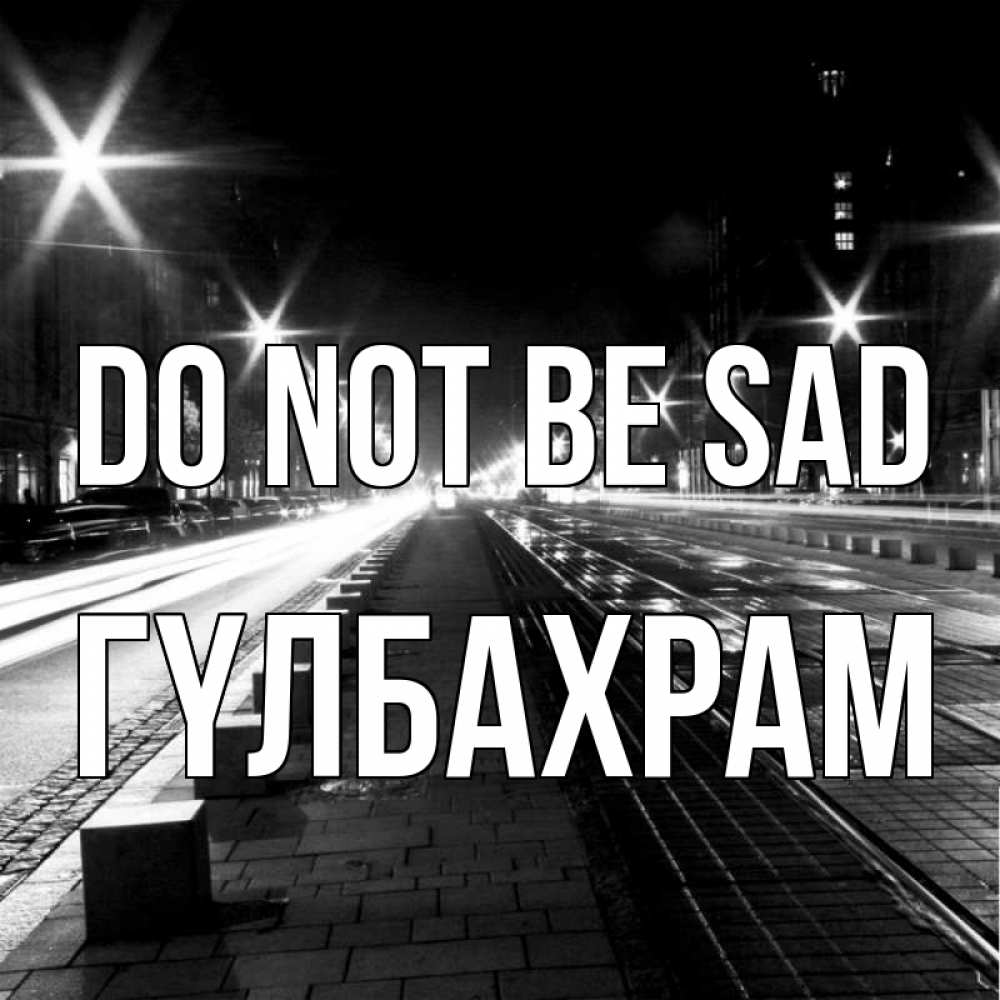 Greetings card с именем, ГҮЛБАХРАМ Do not be sad ночной проспект Greetings with text for free download 
