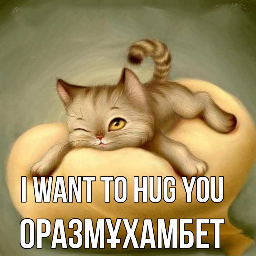 Greetings card с именем, ОРАЗМҰХАМБЕТ I want to hug you кошечка Greetings with text for free download 