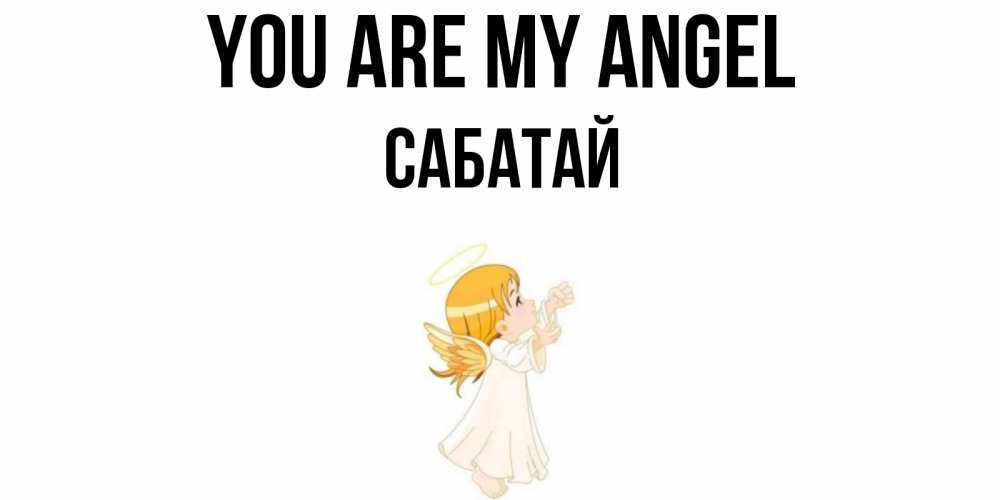 Greetings card с именем, САБАТАЙ You are my angel ангел, девочка Greetings with text for free download 