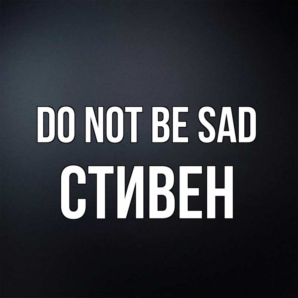 Greetings card с именем, Стивен Do not be sad Градиент серый Greetings with text for free download 