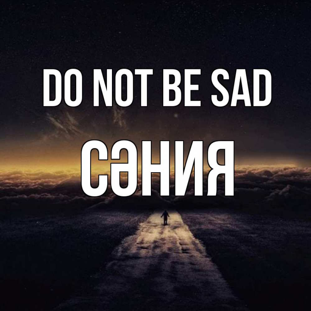 Greetings card с именем, СӘНИЯ Do not be sad дорога в никуда Greetings with text for free download 