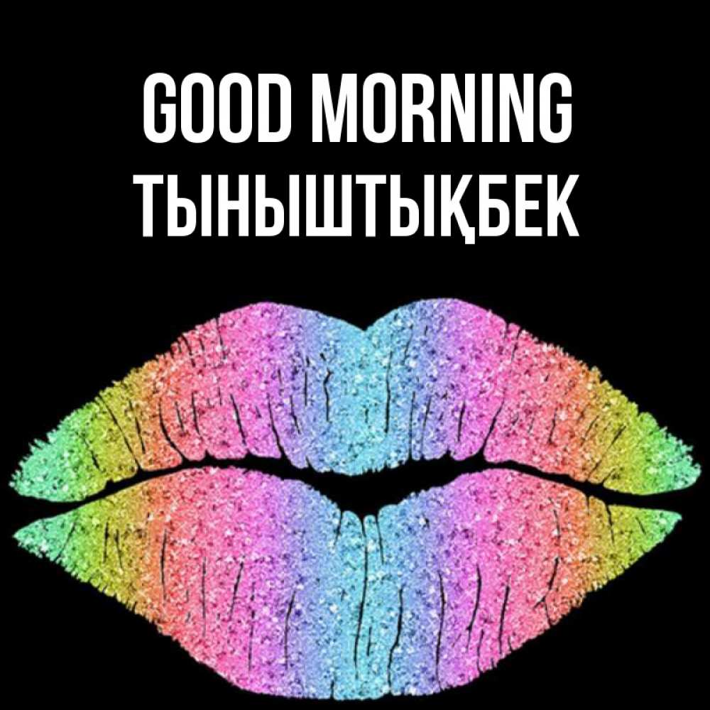 Greetings card с именем, ТЫНЫШТЫҚБЕК Good morning радужные губы Greetings with text for free download 