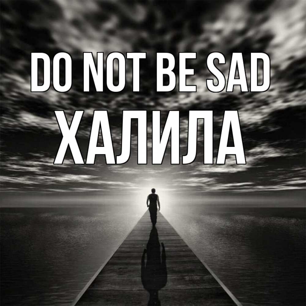 Greetings card с именем, ХАЛИЛА Do not be sad человек Greetings with text for free download 
